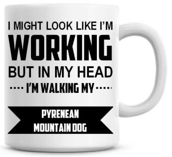 I Might Look Like I'm Working But In My Head I'm Walking My Pyrenean Mountain Dog Coffee Mug