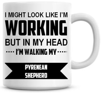I Might Look Like I'm Working But In My Head I'm Walking My Pyrenean Shepherd Coffee Mug