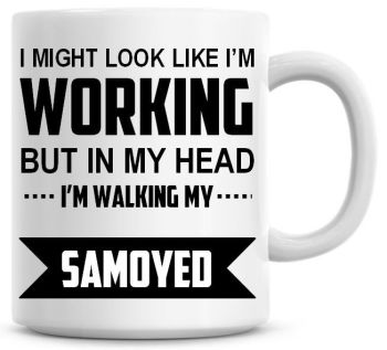 I Might Look Like I'm Working But In My Head I'm Walking My Samoyed Coffee Mug