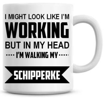I Might Look Like I'm Working But In My Head I'm Walking My Schipperke Coffee Mug
