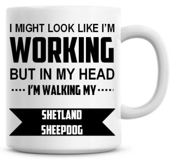 I Might Look Like I'm Working But In My Head I'm Walking My Shetland Sheepdog Coffee Mug