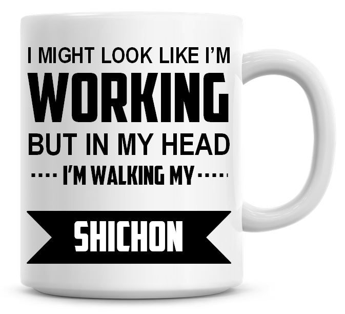 I Might Look Like I'm Working But In My Head I'm Walking My Shichon Coffee 