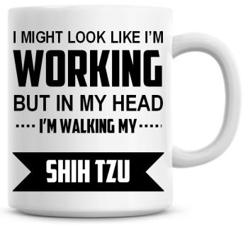 I Might Look Like I'm Working But In My Head I'm Walking My Shih Tzu Coffee Mug