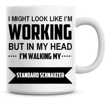 I Might Look Like I'm Working But In My Head I'm Walking My Standard Schnauzer Coffee Mug