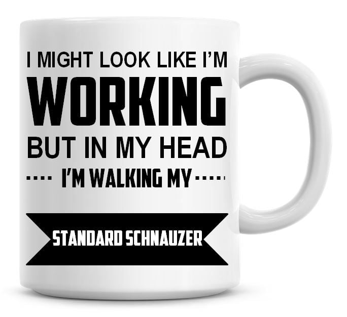 I Might Look Like I'm Working But In My Head I'm Walking My Standard Schnau