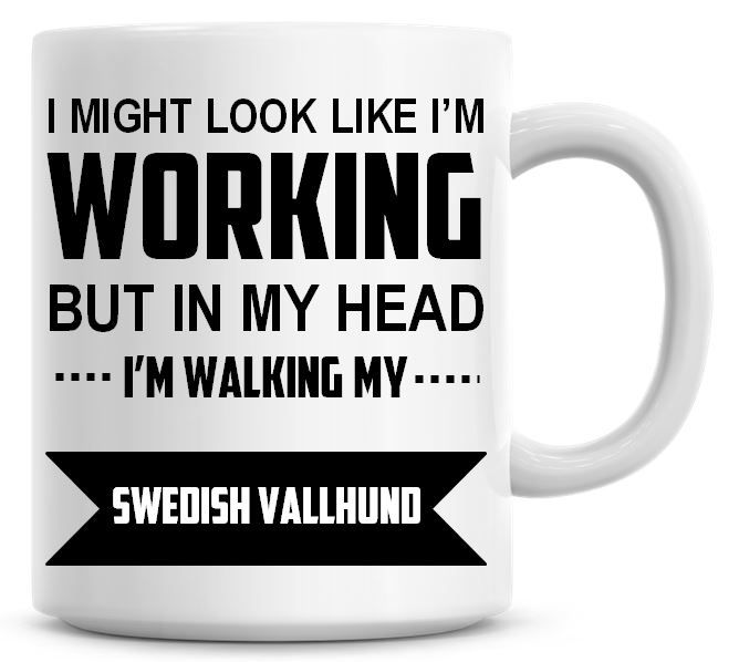 I Might Look Like I'm Working But In My Head I'm Walking My Swedish Vallhun