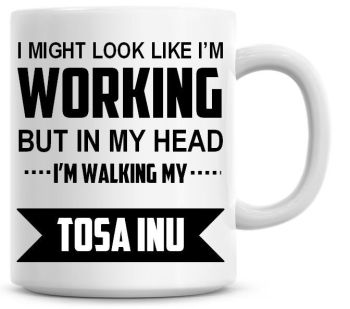 I Might Look Like I'm Working But In My Head I'm Walking My Tosa Inu Coffee Mug