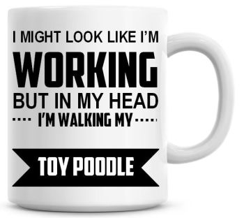I Might Look Like I'm Working But In My Head I'm Walking My Toy Poodle Coffee Mug