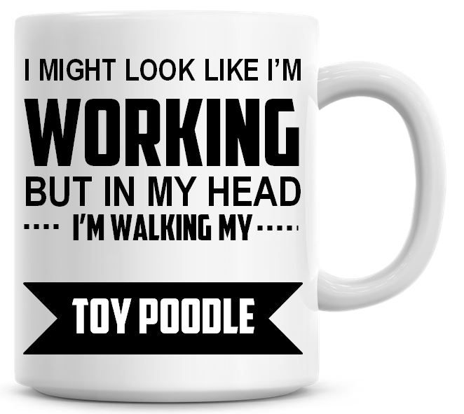 I Might Look Like I'm Working But In My Head I'm Walking My Toy Poodle Coff