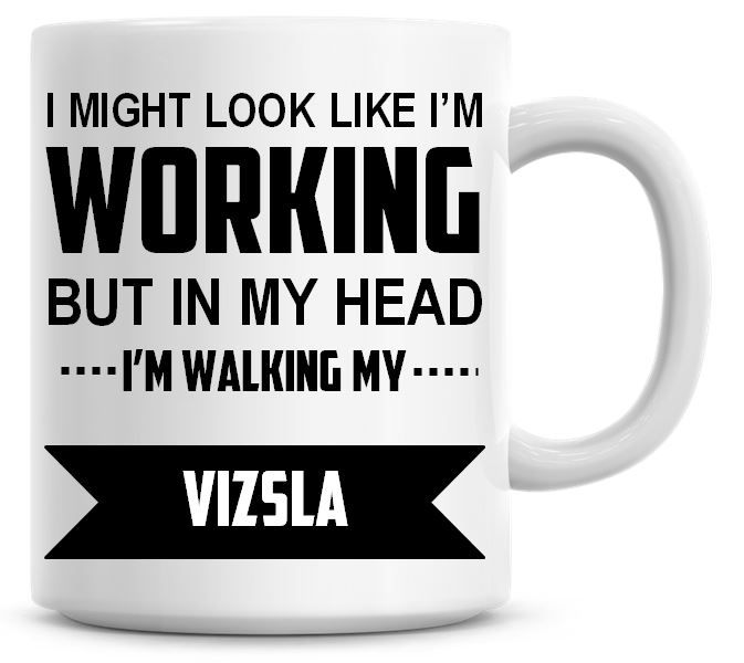 I Might Look Like I'm Working But In My Head I'm Walking My Vizsla Coffee M
