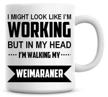 I Might Look Like I'm Working But In My Head I'm Walking My Weimaraner Coffee Mug