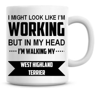 I Might Look Like I'm Working But In My Head I'm Walking My West Highland Terrier Coffee Mug