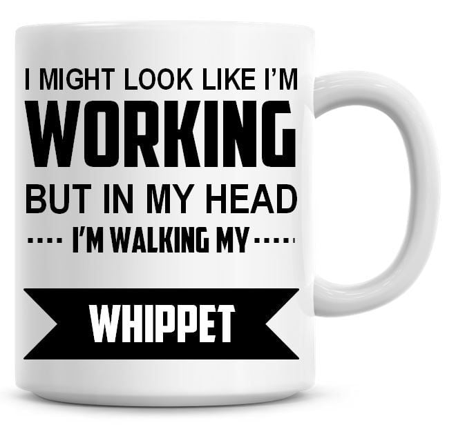 I Might Look Like I'm Working But In My Head I'm Walking My Whippet Coffee 