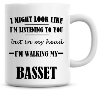 I Might Look Like I'm Listening To You But In My Head I'm Walking My Basset Coffee Mug