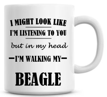 I Might Look Like I'm Listening To You But In My Head I'm Walking My Beagle Coffee Mug