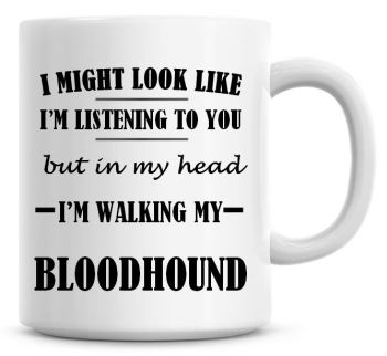 I Might Look Like I'm Listening To You But In My Head I'm Walking My Bloodhound Coffee Mug