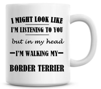 I Might Look Like I'm Listening To You But In My Head I'm Walking My Border Terrier Coffee Mug