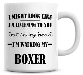 I Might Look Like I'm Listening To You But In My Head I'm Walking My Boxer Coffee Mug