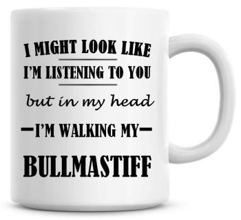 I Might Look Like I'm Listening To You But In My Head I'm Walking My Bullmastiff Coffee Mug