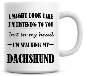 I Might Look Like I'm Listening To You But In My Head I'm Walking My Dachshund Coffee Mug