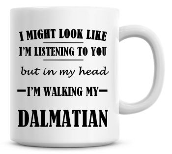 I Might Look Like I'm Listening To You But In My Head I'm Walking My Dalmatian Coffee Mug