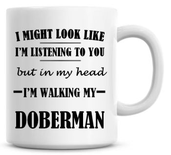 I Might Look Like I'm Listening To You But In My Head I'm Walking My Doberman Coffee Mug