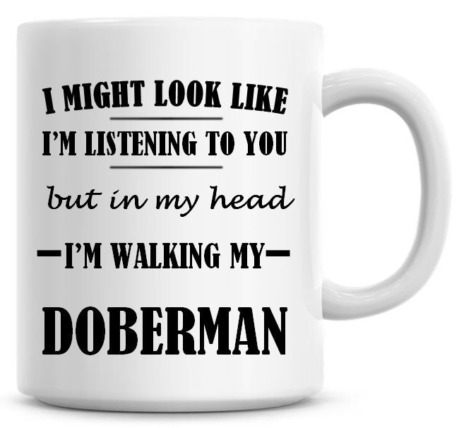 I Might Look Like I'm Listening To You But In My Head I'm Walking My Doberm