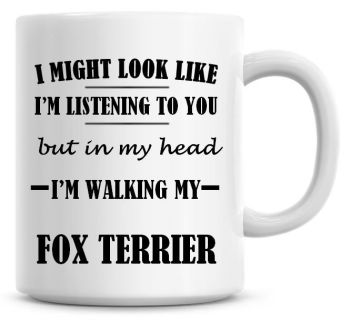 I Might Look Like I'm Listening To You But In My Head I'm Walking My Fox Terrier Coffee Mug