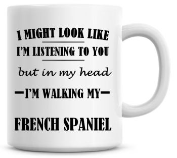 I Might Look Like I'm Listening To You But In My Head I'm Walking My French Spaniel Coffee Mug