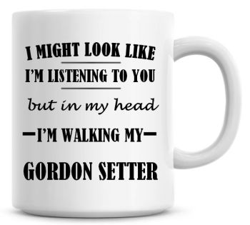 I Might Look Like I'm Listening To You But In My Head I'm Walking My Gordon Setter Coffee Mug