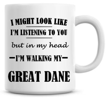 I Might Look Like I'm Listening To You But In My Head I'm Walking My Great Dane Coffee Mug