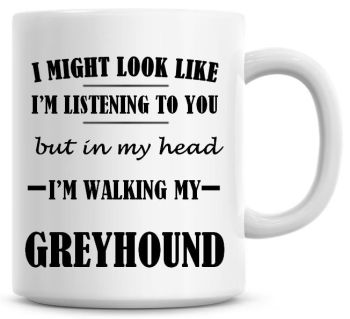 I Might Look Like I'm Listening To You But In My Head I'm Walking My Greyhound Coffee Mug