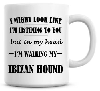 I Might Look Like I'm Listening To You But In My Head I'm Walking My Ibizan Hound Coffee Mug