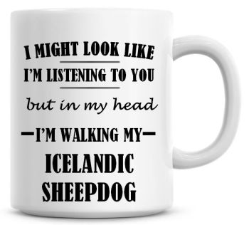 I Might Look Like I'm Listening To You But In My Head I'm Walking My Icelandic Sheepdog Coffee Mug