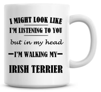 I Might Look Like I'm Listening To You But In My Head I'm Walking My Irish Terrier Coffee Mug