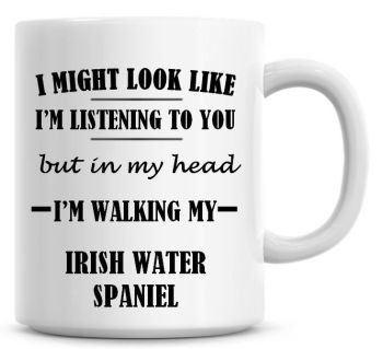 I Might Look Like I'm Listening To You But In My Head I'm Walking My Irish Water Spaniel Coffee Mug