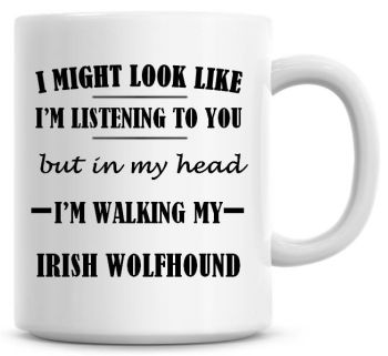 I Might Look Like I'm Listening To You But In My Head I'm Walking My Irish Wolfhound Coffee Mug
