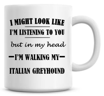 I Might Look Like I'm Listening To You But In My Head I'm Walking My Italian Greyhound Coffee Mug