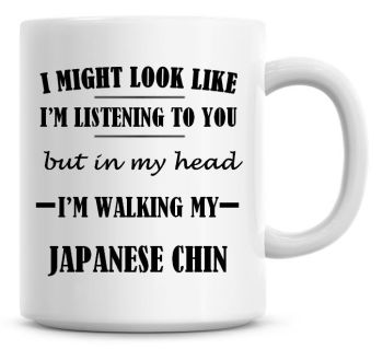 I Might Look Like I'm Listening To You But In My Head I'm Walking My Japanese Chin Coffee Mug