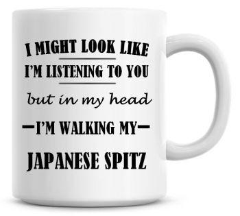 I Might Look Like I'm Listening To You But In My Head I'm Walking My Japanese Spitz Coffee Mug