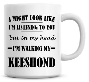I Might Look Like I'm Listening To You But In My Head I'm Walking My Keeshond Coffee Mug