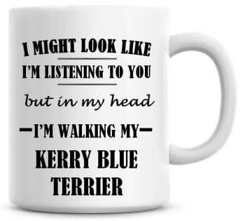 I Might Look Like I'm Listening To You But In My Head I'm Walking My Kerry Blue Terrier Coffee Mug
