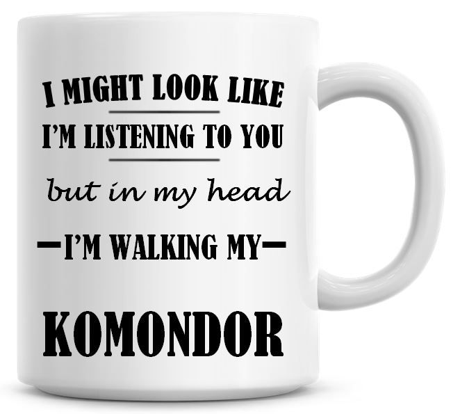 I Might Look Like I'm Listening To You But In My Head I'm Walking My Komond