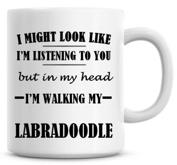 I Might Look Like I'm Listening To You But In My Head I'm Walking My Labradoodle Coffee Mug
