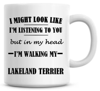I Might Look Like I'm Listening To You But In My Head I'm Walking My Lakeland Terrier Coffee Mug