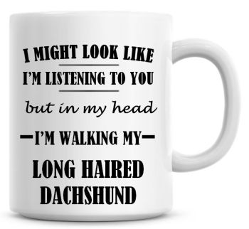 I Might Look Like I'm Listening To You But In My Head I'm Walking My Long Haired Dachshund Coffee Mug