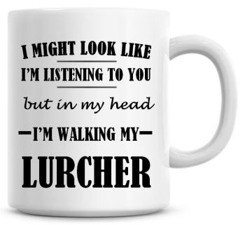 I Might Look Like I'm Listening To You But In My Head I'm Walking My Lurcher Coffee Mug