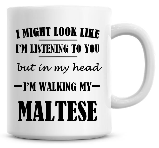 I Might Look Like I'm Listening To You But In My Head I'm Walking My Maltes