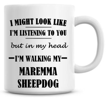 I Might Look Like I'm Listening To You But In My Head I'm Walking My Maremma Sheepdog Coffee Mug