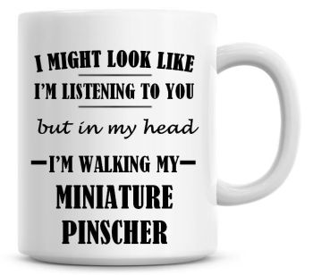 I Might Look Like I'm Listening To You But In My Head I'm Walking My Miniature Pinscher Coffee Mug